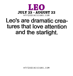 wtfzodiacsigns:  Leo’s are dramatic creatures that love attention and the starlight.- WTF Zodiac Signs Daily Horoscope!  