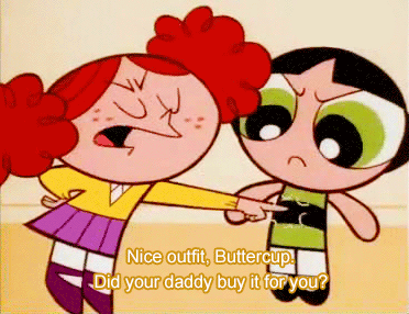 Princess: Nice Outfit, Buttercup. Did your daddy buy it for you?Buttercup: Of course he did. Who els