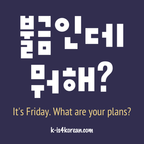 k-is4korean:불금인데 뭐해? (informal)