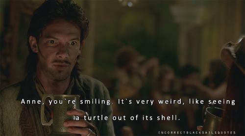 incorrectblacksailsquotes: Jack Rackham: Anne, you’re smiling. It’s very weird, like see