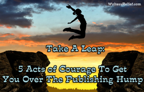 writersrelief: Take A Leap: 5 Acts of Courage To Get You Over The Publishing Hump Some days, you fee