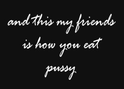 inappropriate-gentleman:  And this my friends is how you eat pussy