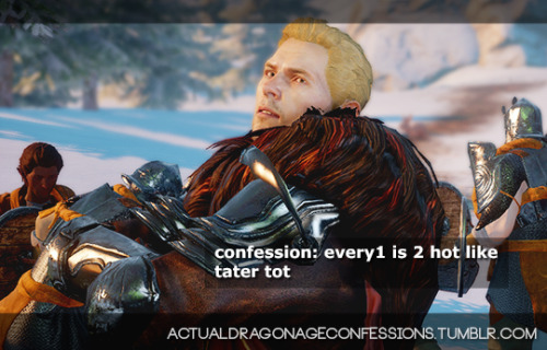 actualdragonageconfessions:confession: every1 is 2 hot like tater tot