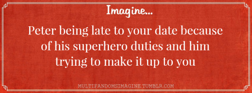 multifandomsimagine:Imagine Peter being late to your date because of his superhero duties and him tr