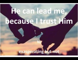 exasperatingbutnot:  He can lead me, because I trust Him  “Lay on the bed right here”, He says as He places a pillow where my head should go.    He walks over to me slowly, places a blindfold over my eyes and places His hands behind my neck to lift