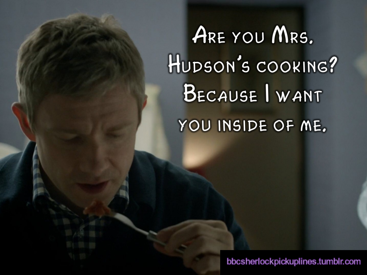 â€œAre you Mrs. Hudsonâ€™s cooking? Because I want you inside of me.â€