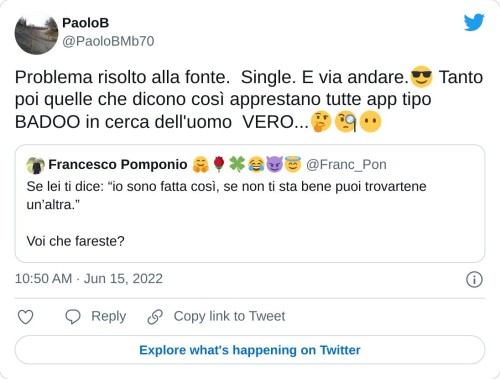 Problema risolto alla fonte. Single. E via andare.😎 Tanto poi quelle che dicono così apprestano tutte app tipo BADOO in cerca dell'uomo VERO...🤔🧐😶 https://t.co/6xYfgSSNAZ  — PaoloB (@PaoloBMb70) June 15, 2022