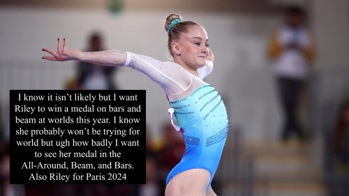 “I know it isn’t likely but I want Riley to win a medal on bars and beam at worlds this year. I know