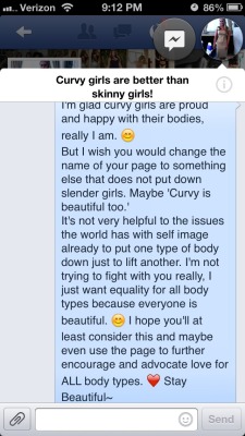 killerkurves:  teal-feather:  A message I sent to a Facebook page.I just don’t think it’s right to put down one body type to raise another.  A sentiment I can get behind wholeheartedly.I salute you madame! 