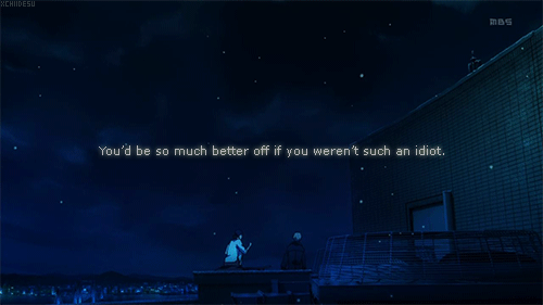  But if you weren’t such an idiot, you wouldn’t be you. 