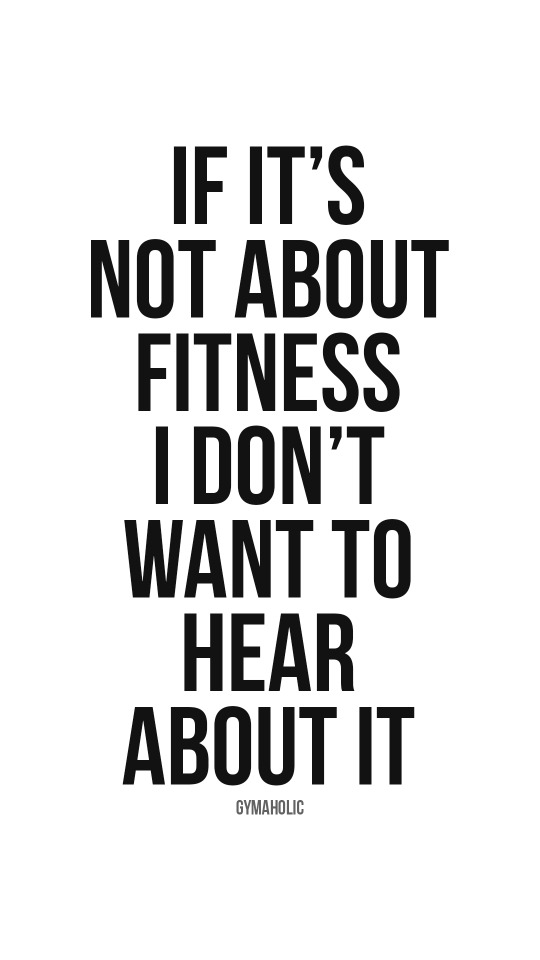 If it’s not about fitness, I don’t want to hear about it