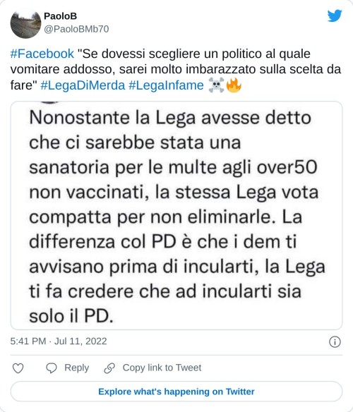 #Facebook "Se dovessi scegliere un politico al quale vomitare addosso, sarei molto imbarazzato sulla scelta da fare" #LegaDiMerda #LegaInfame ☠🔥 pic.twitter.com/A11YuCdGFv  — PaoloB (@PaoloBMb70) July 11, 2022