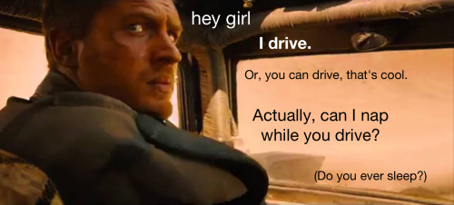 feministmadmax: hey girl: *I drive*. Or, you can drive, that’s cool. Actually, can I