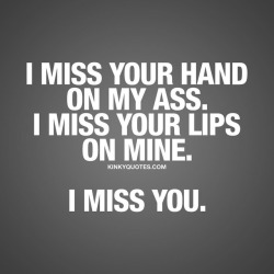 kinkyquotes:  I miss your hand on my ass.