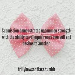 kinkycutequotes:  Submission demonstrates uncommon strength, with the ability to relinquish one’s own will and desires to another. ~k/cq~