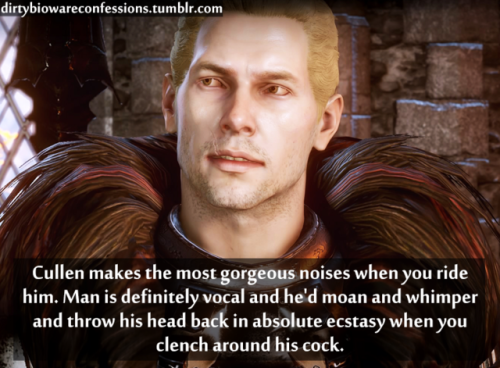 dirtybiowareconfessions:Confession: Cullen makes the most gorgeous noises when you ride him. Man is 