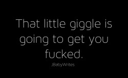 jbabywrites:  “That little giggle is going to get you fucked.” -JBabyWrites