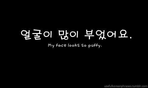 얼굴이 많이 부었어요; eol-gool-ee-mun-ee-bwo-sseo-yo; My face looks so puffy.