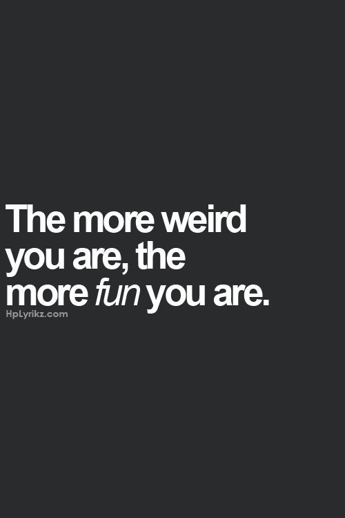 #Life #Quotes #QuotesAboutLife I’ve been told I’m weird more times than I can count…and I have lots of wonderful friends. There must be some truth to this!