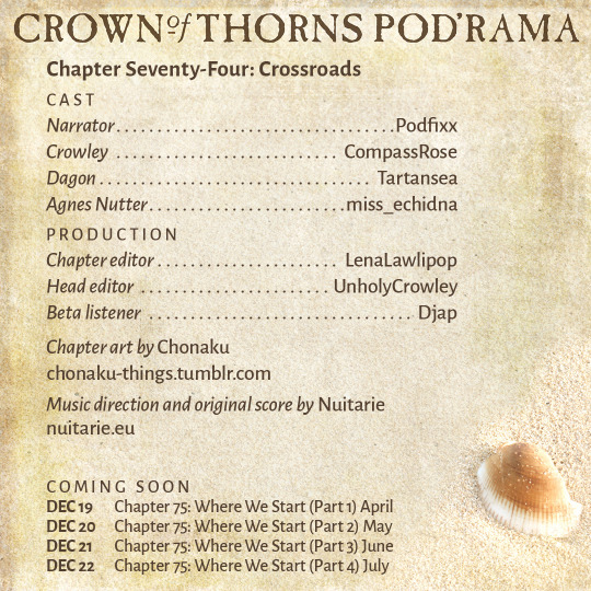 Crown of Thorns Pod'rama Chapter Seventy-Four: Crossroads CAST Narrator: Podfixx Crowley: CompassRose Dagon: Tartansea Agnes Nutter: miss_echidna PRODUCTION Chapter editor: LenaLawlipop Head editor: UnholyCrowley Beta listener: Djap Chapter art by Chonaku: chonaku-things.tumblr.com Music direction and original score by Nuitarie: nuitarie.eu COMING SOON Dec 19 Chapter 75: Where We Start (Part 1) April Dec 20 Chapter 75: Where We Start (Part 2) May Dec 21 Chapter 75: Where We Start (Part 3) June Dec 22 Chapter 75: Where We Start (Part 4) July 