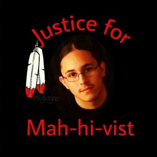 thisiseverydayracism:  6yr:  Justice For Mah-Hi-Vist (#Justice4TouchingCloud)  “Around 8pm on December 21, 2013 18-year-old Mah-hi-vist Goodblanket was unjustly slain, shot seven times by two Custer County Sheriff employees – Dillon Mach* and