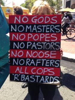 fuckyeahanarchistbanners:  No Gods, No Masters, No Popes, No Pastors, No Noose, No Rafters, All Cops ‘R’ Bastards 