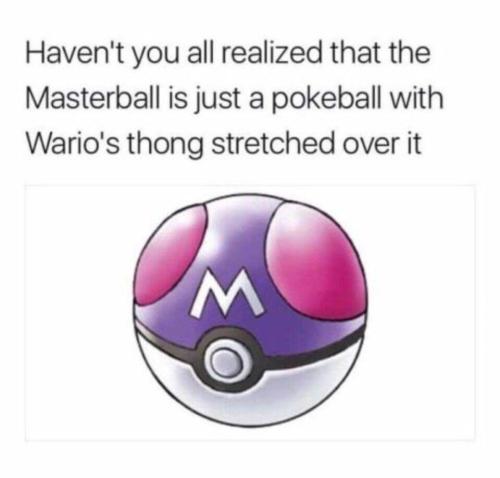 ink-poisoning:dukeborninfebruary:ink-poisoning:i have never wanted to unread something so much in my life my mind immediately connected the top half of the pokeball to warios bright pink buttcheeks congratulations you made it fucking worse