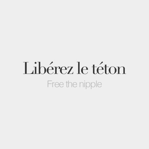 bonjourfrenchwords: Libérez le téton • Free the nipple • /li.be.ʁe lə te.tɔ̃/