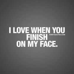 kinkyquotes:  I love when you finish on my