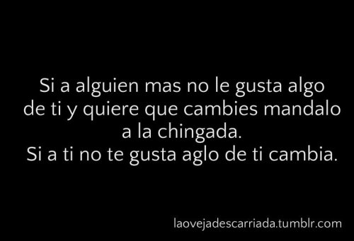 laovejadescarriada:  si tu te amas tal y como eres en verdad que no tienes que cambiar para complacer a otros