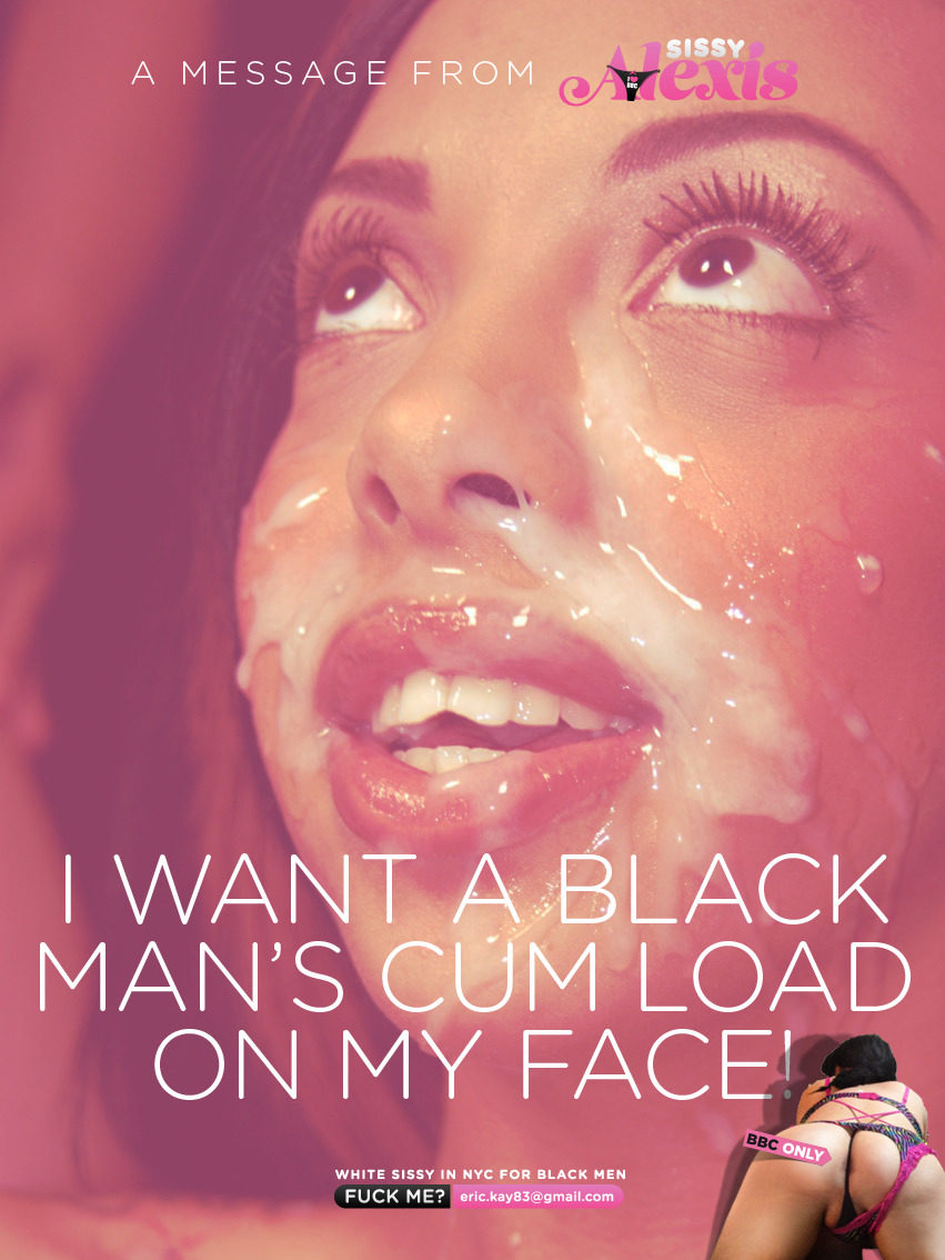 sissyalexis:  I want a Black Man’s cum load on my face! Sooo bad! And have him