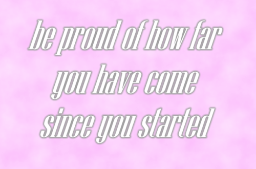 kindnotestoself:[be proud of how far you have come since you started]