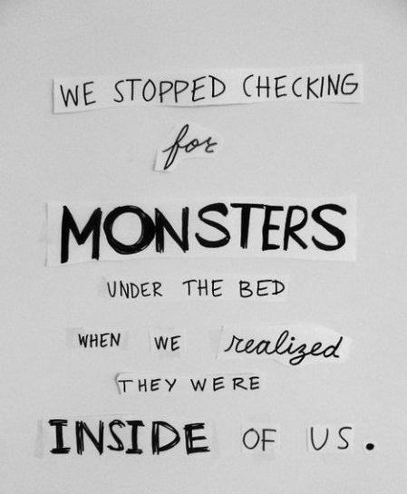 We Stopped Checking For Monsters Under The Bed When We Realized They Were Inside Of Us.