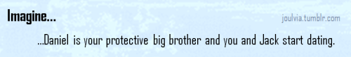 Imagine Daniel Is Your Protective Big Brother And You And Jack Start Dating.