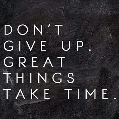 Don&rsquo;t give up. Great things take time.