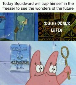 infernalentity:  Today is the only day you can share this meme. Precisely 2000 years prior to March 6th 4017. The day Squidward trapped himself in the freezer. March 6th 2017.