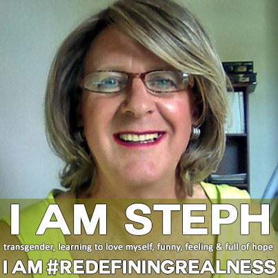 I am Steph.
I am transgender, learning to love myself, funny, feeling, and full of hope.
I Am #RedefiningRealness.