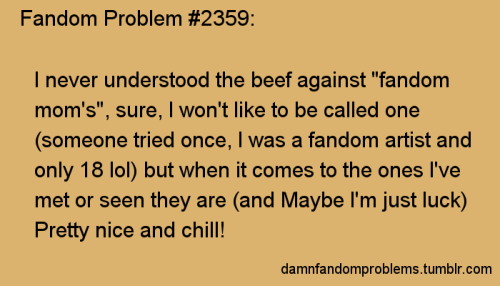 I never understood the beef against “fandom mom’s”, sure, I won’t like to be