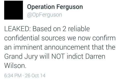 scarebeary-boy:  ourlovedoes:  land-of-propaganda:  #Ferguson #MikeBrown — BREAKING  Anonymous has confirmed there will be a no indictment of Darren Wilson. The announcement should come around the 10th.   — (Read full Anonymous report here) —