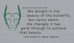 harrypotterhousequotes:    SLYTHERIN: “We delight in the beauty of the butterfly, but rarely admit the changes it has gone through to achieve that beauty.” –attributed to Maya Angelou  