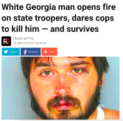 rudegyalchina:  actjustly:  A white Army veteran ambushed a Georgia State Police post earlier this week, opened fire on troopers, dared them to kill him – and was captured with a shoulder wound. The incident, which took place Monday in Gainesville,