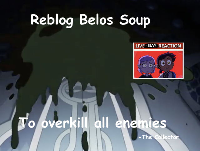 this image has a blue intricate door with green goop splattered all over it. top text says "reblog belos soup" and bottom text says "to overkill all enemies-The collector" and in a box luz and amity like the live slug reaction is having a live gay reaction in a red background