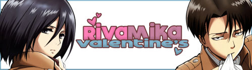 rivamikaevents: Rivamika Valentine’s Day Event It’s Valentine’s and we need a little time to celebrate our ship. This event will be running from February 14-15th 2017. It’s a one day, one prompt: Valentine’s You can contribute with any form