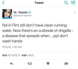 blackmattersus:    Flint, Michigan, is dealing with another outbreak. This time it’s an infectious bacterial disease called Shigellosis, which can cause bloody diarrhea and fever and typically spreads when people don’t wash their hands.    Still afraid