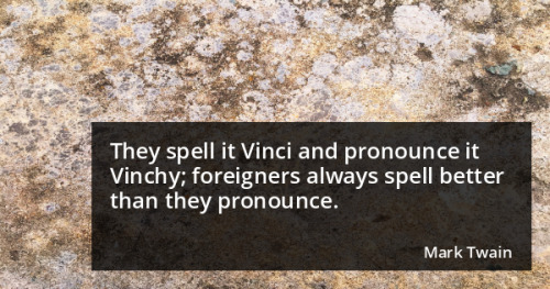 They spell it Vinci and pronounce it Vinchy; foreigners always spell better than they pronounce. - M