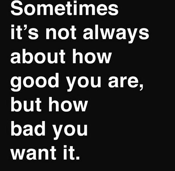 How bad do you want it???? Bad enough, really, bad enough.