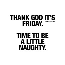 kinkyquotes:  Thank god it’s #Friday 🙌🏼Time