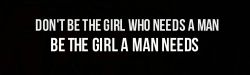 soniamencarelli:  Non essere la ragazza che ha bisogno di un uomo.Sii la ragazza di cui un uomo ha bisogno! 