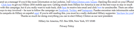 writeinthehead:  everybodyilovedies:  Holy fucking shit. So I was skimming through the disclaimers at the bottom of my 10x daily “PLEASE GIVE HILLARY CLINTON MONEY????” emails to try and figure out how to get less of them when I noticed this So I