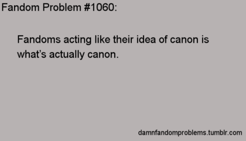 damnfandomproblems: Fandoms acting like their idea of canon is what’s actually canon.   &